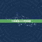 75年属兔人47岁后运程，1975年属兔的哪一年运气好