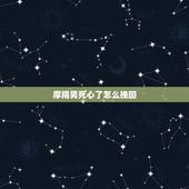 摩羯男死心了怎么挽回，对付摩羯男冷淡的绝招有哪些？