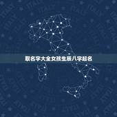 取名字大全女孩生辰八字起名，小女孩，生辰八字起名字