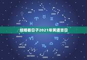 结婚看日子2021年黄道吉日，看日子。2014年10日1日至10哪天是