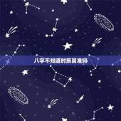 八字不知道时辰算准吗，算命的问题：不知道时辰也可以算吗？怎么样才能算的