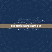 好听的微信名字女孩霸气十足，好听的微信名字女