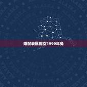 婚配表属相女1999年兔，99年属兔的属相婚配表示