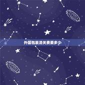 外国包裹清关费要多少，老外给我寄包裹要我付运费又要我付清关费 这正常吗