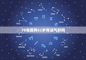 70年属狗52岁有运气好吗，1970年的狗运气怎样