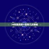 74年属虎的一生有几次婚姻，74年属虎的女人婚姻