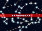 属虎人最苦命出生时辰，属虎什么时辰出生好