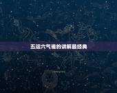 五运六气谁的讲解最经典，哪位老师能帮我解释一下五运六气这张图？太困难了
