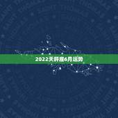 2022天秤座6月运势，求天秤座6月运势