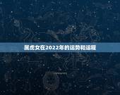 属虎女在2022年的运势和运程，2022 运势生肖运势详解