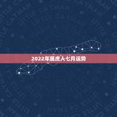 2022年属虎人七月运势，2022年属虎人的全年运势