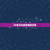 90年马女最宜婚配对象，90年属马的是什么命和什么属相相配