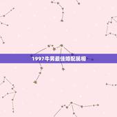 1997牛男最佳婚配属相，属牛男和什么属相最配