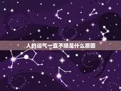 人的运气一直不顺是什么原因，最近运气总是很不好，做什么都不顺，怎么回事