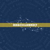 测测自己什么时候有孩子，测算自己多大会生孩子