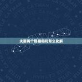 夫妻两个属相相刑怎么化解，和老公属相相刑怎么办？