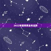 2022年属狗男全年运势，属狗人2022年全年运势如何？