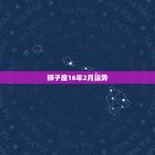 狮子座16年2月运势，狮子座女2022年运势