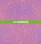 2021年结婚吉日表，想在2021年（明年）结婚，请问有哪些好日子？