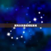 属狗女孩最佳婚配属相，属狗的女孩和什么属相最配