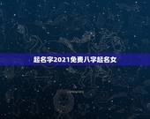 起名字2021免费八字起名女，起名字2021免费八字起名