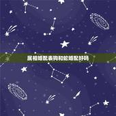 属相婚配表狗和蛇婚配好吗，属狗的人和什么属相的人最相配