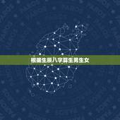 根据生辰八字算生男生女，生辰八字算生男生女，怎样算生男生女要怎么样才能