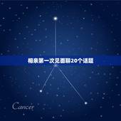 相亲第一次见面聊20个话题，和相亲对象第一次见面，没话说，聊些什么话题