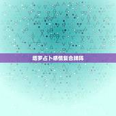 塔罗占卜感情复合牌阵，塔罗牌还能复合吗