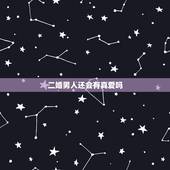 二婚男人还会有真爱吗，二婚有真爱吗？