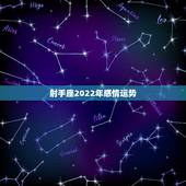 射手座2022年感情运势，2021年射手座本命年36岁运势怎样 感情上