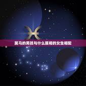 属马的男孩与什么属相的女生相配，属马的男孩和什么属相的女孩结婚最好？
