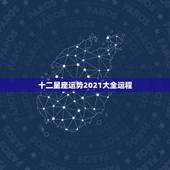 十二星座运势2021大全运程，星座运势2021运势详解