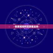 各属相如何定房屋坐向，属相与楼层和朝向如何选择