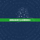结婚证选择什么日期有意义，结婚证的日期重要吗，有什么用途吗