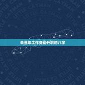 辛丑年工作变动升职的八字，八字如何看工作调动