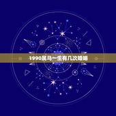 1990属马一生有几次婚姻，属马的有几次婚姻