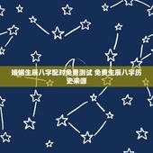 婚姻生辰八字配对免费测试 免费生辰八字历史来源