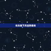 处女座下月运势查询，处女座本月运势？