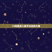 74年属虎人躲不过去的大难，74年属虎的哪年运气最佳