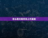 怎么看太阳月亮上升星座，怎样看太阳月亮上升星座