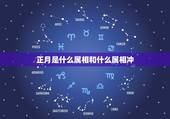 正月是什么属相和什么属相冲，十二生肖正月属什么