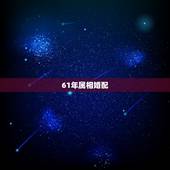 61年属相婚配，1961年8月人女婚配什么男属相好？