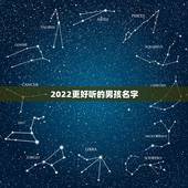 2022更好听的男孩名字，更好听的男孩名字最新版2023年