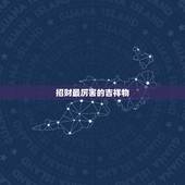 招财最厉害的吉祥物，招财吉祥物有哪些？