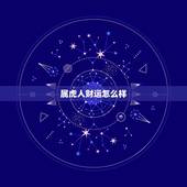 属虎人财运怎么样，生肖虎人一生财运如何
