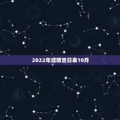2022年结婚吉日表10月，请大师帮忙测算2010年或2011年结婚吉