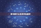 属马戴什么生肖吊坠最好，属马佩戴什么生肖