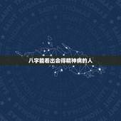 八字能看出会得精神病的人，八字测精神病