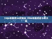 1986年属虎36岁转运 1986年属虎后十年大运